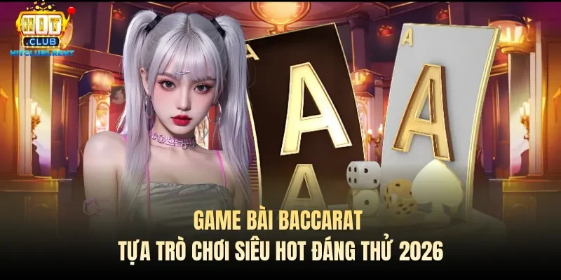 Game Bài Baccarat – Tựa Trò Chơi Siêu Hot Đáng Thử 2026 game bai baccarat tua tro choi sieu hot dang thu 2026