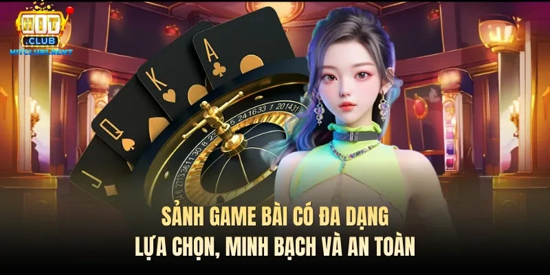 Game Bài Đổi Thưởng – Cược Thú Vị, Thưởng Siêu Khủng Sảnh game bài có đa dạng lựa chọn, minh bạch và an toàn